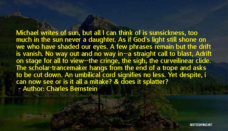 Charles Bernstein Quotes: Michael Writes Of Sun, But All I Can Think Of Is Sunsickness, Too Much In The Sun Never A Daughter.