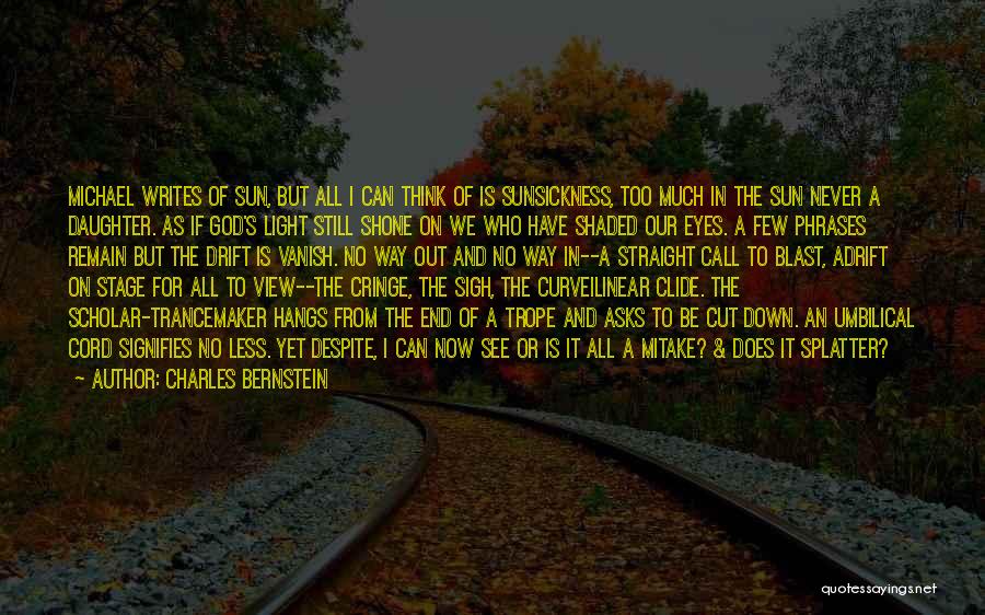 Charles Bernstein Quotes: Michael Writes Of Sun, But All I Can Think Of Is Sunsickness, Too Much In The Sun Never A Daughter.