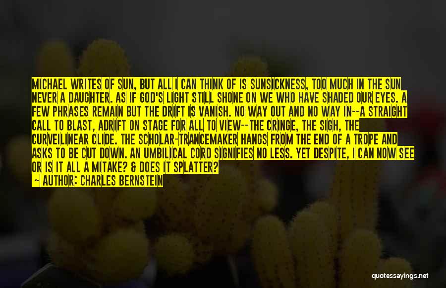 Charles Bernstein Quotes: Michael Writes Of Sun, But All I Can Think Of Is Sunsickness, Too Much In The Sun Never A Daughter.