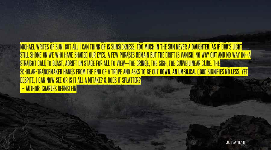 Charles Bernstein Quotes: Michael Writes Of Sun, But All I Can Think Of Is Sunsickness, Too Much In The Sun Never A Daughter.