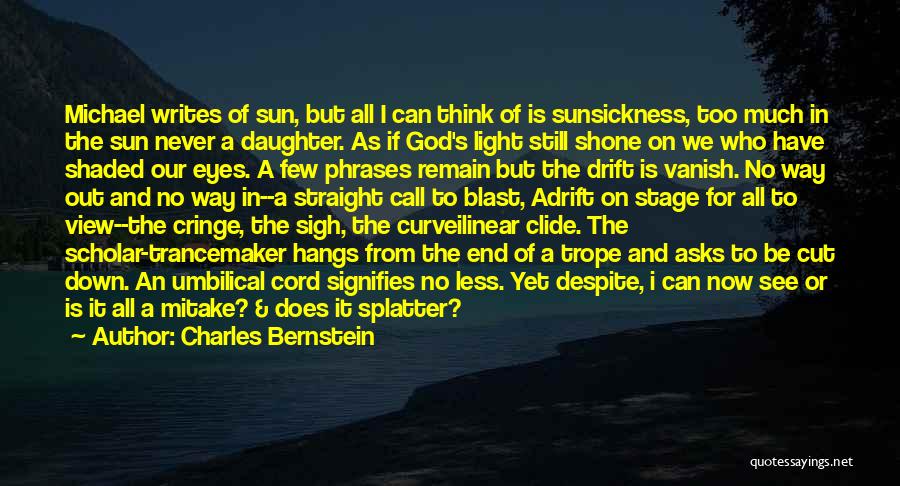 Charles Bernstein Quotes: Michael Writes Of Sun, But All I Can Think Of Is Sunsickness, Too Much In The Sun Never A Daughter.