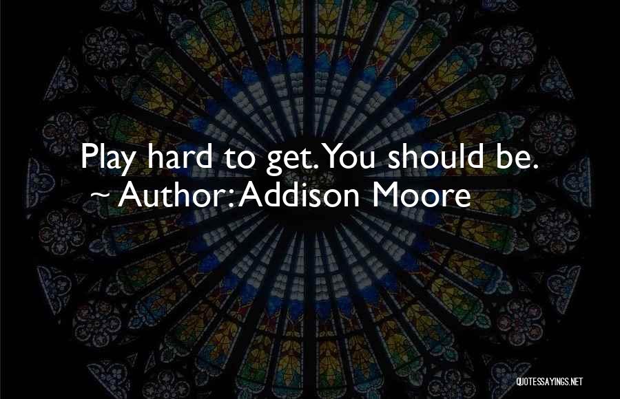 Addison Moore Quotes: Play Hard To Get. You Should Be.