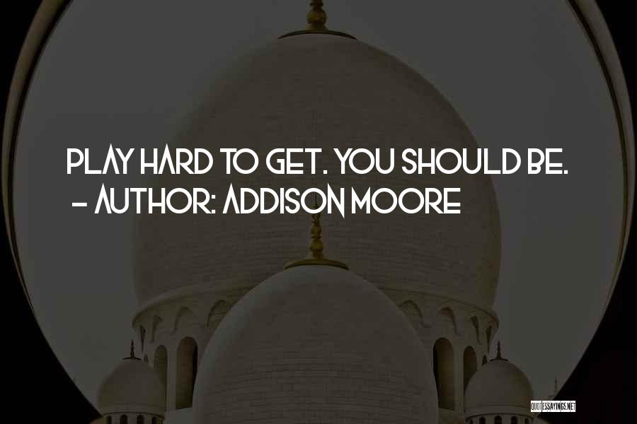 Addison Moore Quotes: Play Hard To Get. You Should Be.