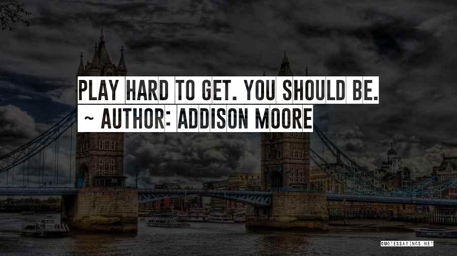 Addison Moore Quotes: Play Hard To Get. You Should Be.