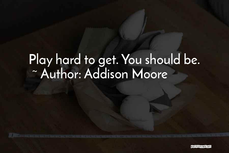Addison Moore Quotes: Play Hard To Get. You Should Be.