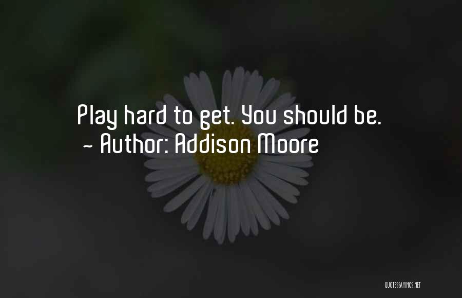 Addison Moore Quotes: Play Hard To Get. You Should Be.