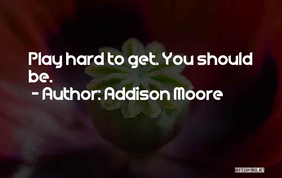 Addison Moore Quotes: Play Hard To Get. You Should Be.