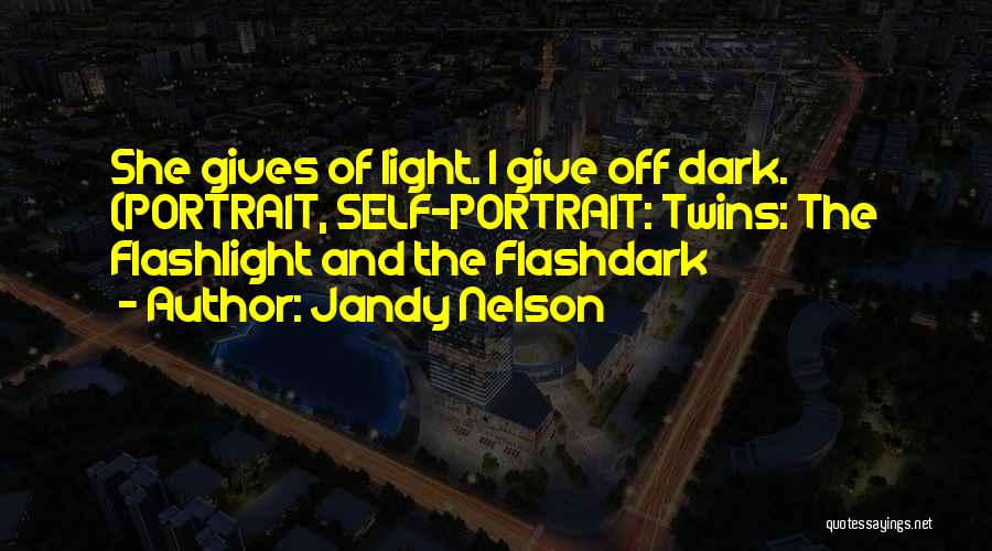 Jandy Nelson Quotes: She Gives Of Light. I Give Off Dark. (portrait, Self-portrait: Twins: The Flashlight And The Flashdark