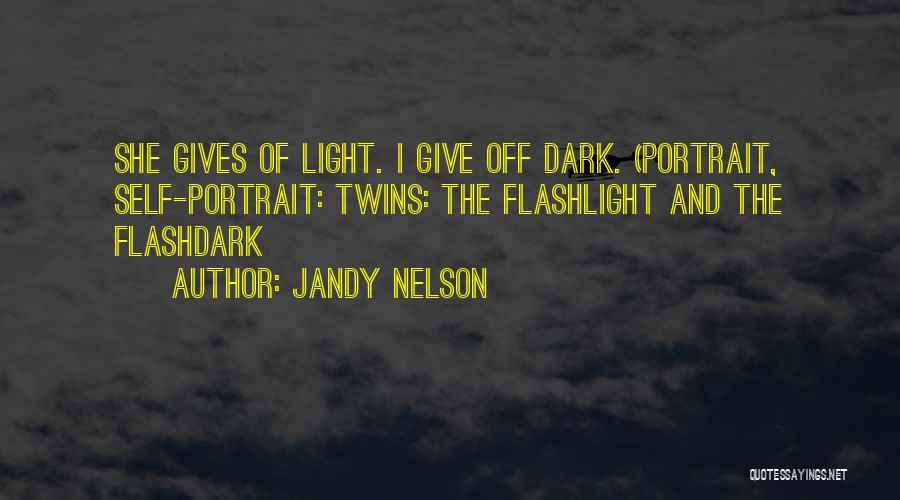 Jandy Nelson Quotes: She Gives Of Light. I Give Off Dark. (portrait, Self-portrait: Twins: The Flashlight And The Flashdark