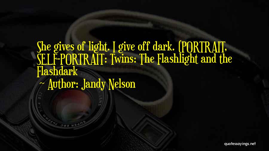 Jandy Nelson Quotes: She Gives Of Light. I Give Off Dark. (portrait, Self-portrait: Twins: The Flashlight And The Flashdark
