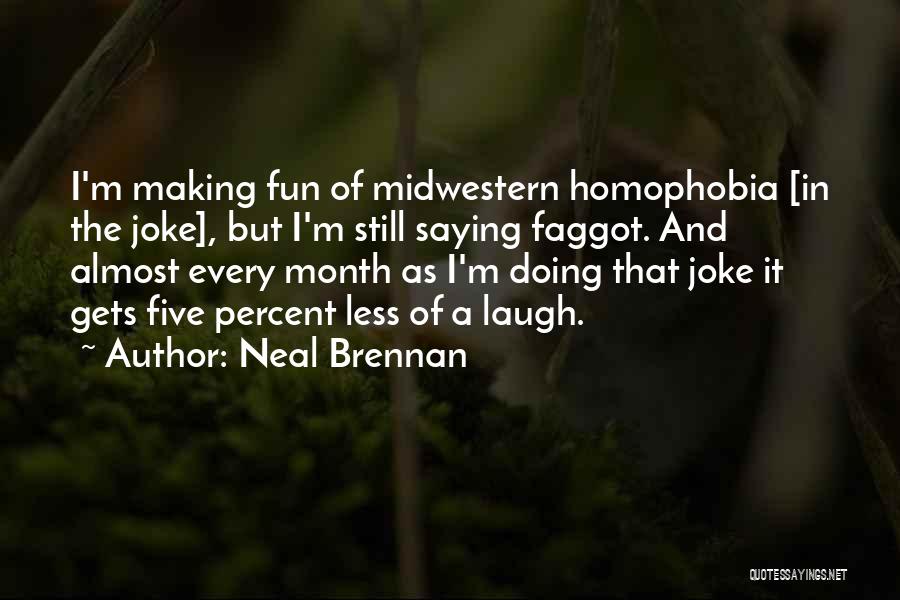 Neal Brennan Quotes: I'm Making Fun Of Midwestern Homophobia [in The Joke], But I'm Still Saying Faggot. And Almost Every Month As I'm