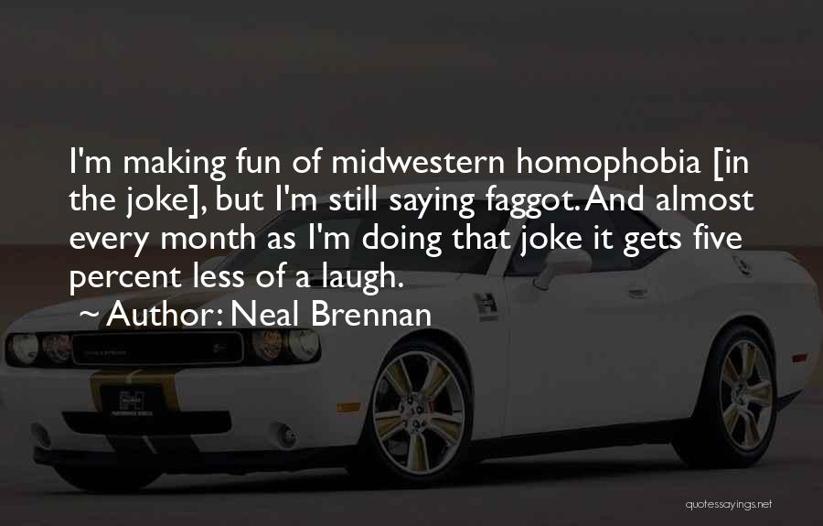 Neal Brennan Quotes: I'm Making Fun Of Midwestern Homophobia [in The Joke], But I'm Still Saying Faggot. And Almost Every Month As I'm