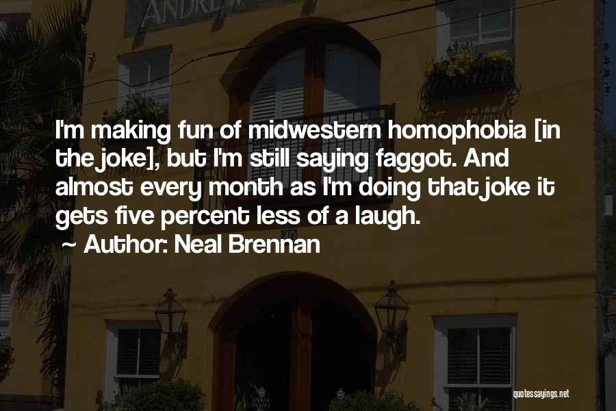 Neal Brennan Quotes: I'm Making Fun Of Midwestern Homophobia [in The Joke], But I'm Still Saying Faggot. And Almost Every Month As I'm