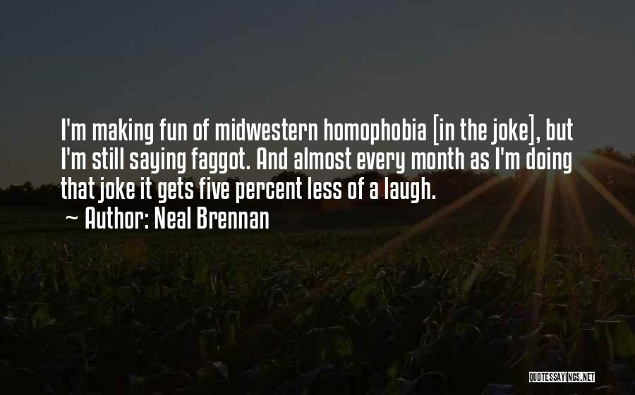 Neal Brennan Quotes: I'm Making Fun Of Midwestern Homophobia [in The Joke], But I'm Still Saying Faggot. And Almost Every Month As I'm