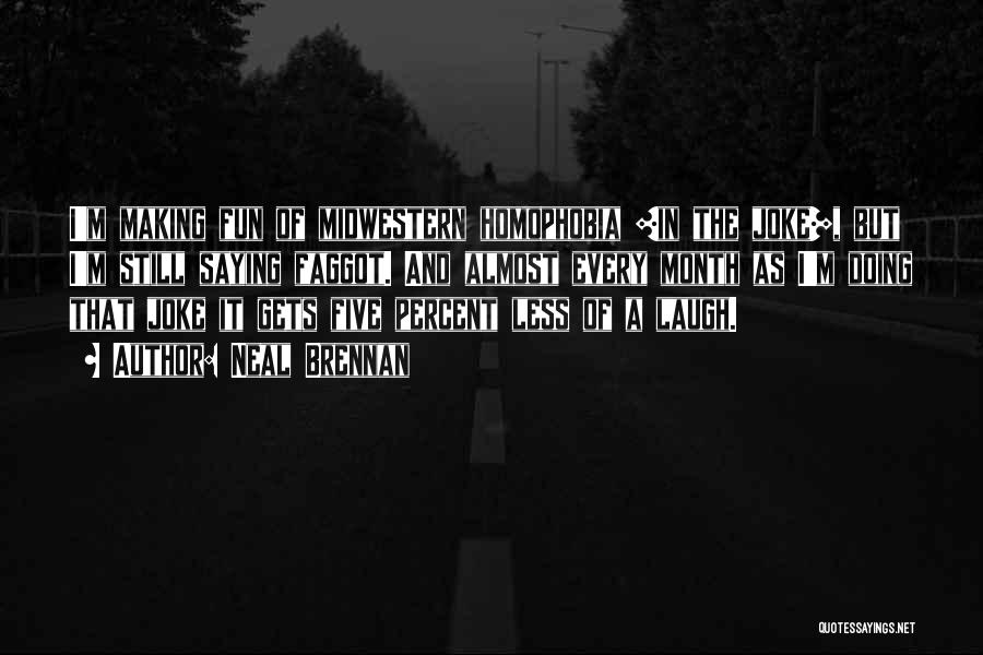 Neal Brennan Quotes: I'm Making Fun Of Midwestern Homophobia [in The Joke], But I'm Still Saying Faggot. And Almost Every Month As I'm