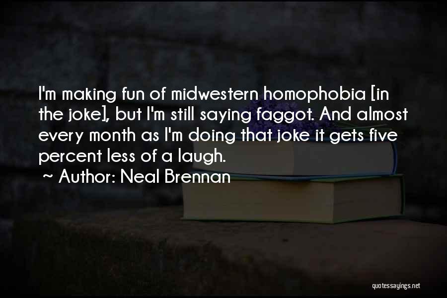 Neal Brennan Quotes: I'm Making Fun Of Midwestern Homophobia [in The Joke], But I'm Still Saying Faggot. And Almost Every Month As I'm