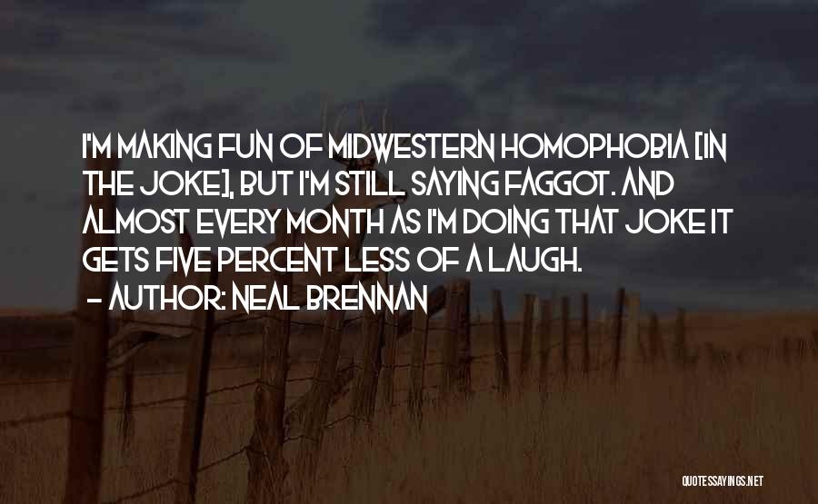 Neal Brennan Quotes: I'm Making Fun Of Midwestern Homophobia [in The Joke], But I'm Still Saying Faggot. And Almost Every Month As I'm