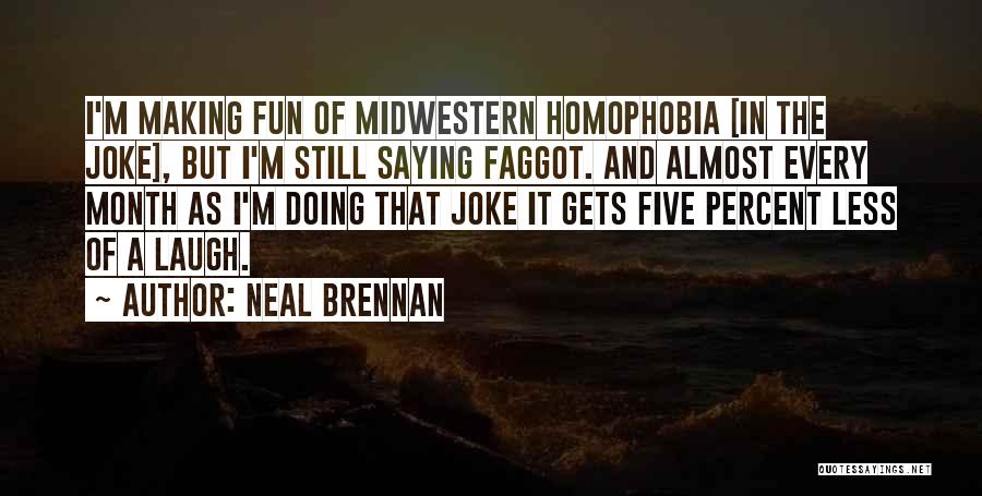 Neal Brennan Quotes: I'm Making Fun Of Midwestern Homophobia [in The Joke], But I'm Still Saying Faggot. And Almost Every Month As I'm