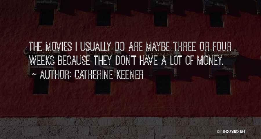 Catherine Keener Quotes: The Movies I Usually Do Are Maybe Three Or Four Weeks Because They Don't Have A Lot Of Money.