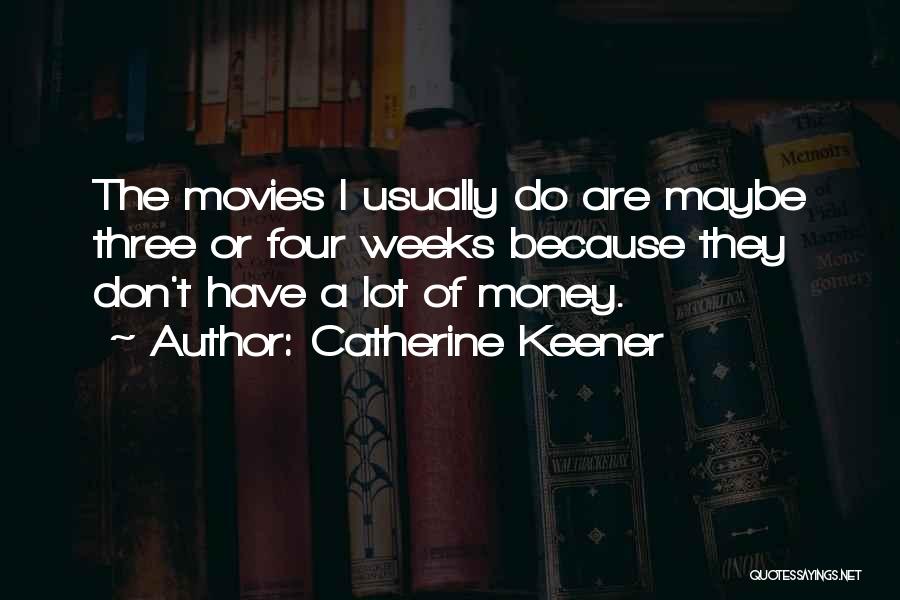 Catherine Keener Quotes: The Movies I Usually Do Are Maybe Three Or Four Weeks Because They Don't Have A Lot Of Money.