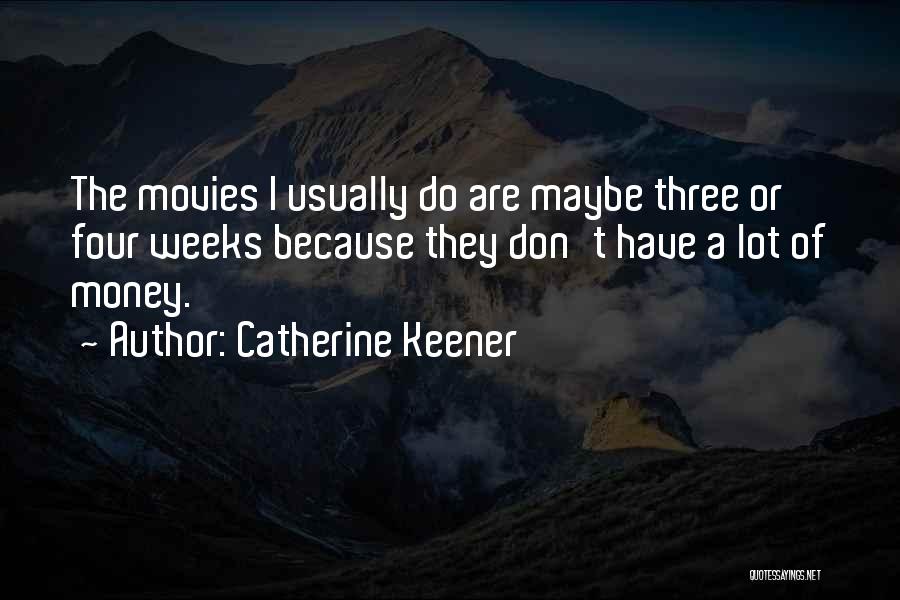 Catherine Keener Quotes: The Movies I Usually Do Are Maybe Three Or Four Weeks Because They Don't Have A Lot Of Money.