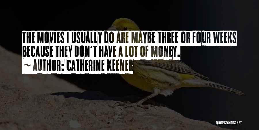 Catherine Keener Quotes: The Movies I Usually Do Are Maybe Three Or Four Weeks Because They Don't Have A Lot Of Money.