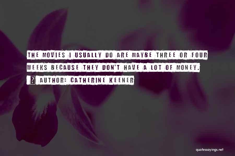 Catherine Keener Quotes: The Movies I Usually Do Are Maybe Three Or Four Weeks Because They Don't Have A Lot Of Money.