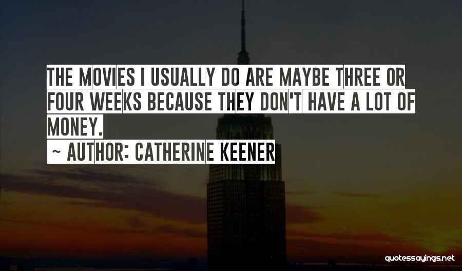 Catherine Keener Quotes: The Movies I Usually Do Are Maybe Three Or Four Weeks Because They Don't Have A Lot Of Money.