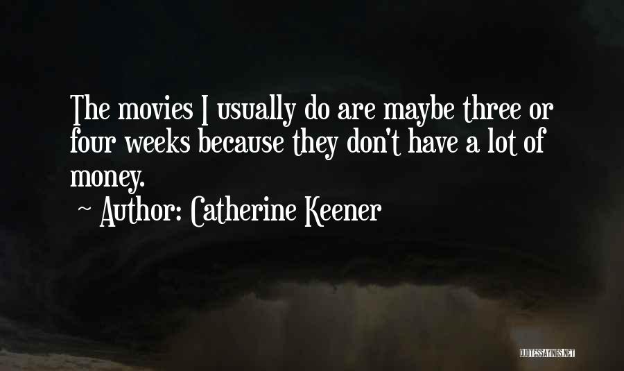 Catherine Keener Quotes: The Movies I Usually Do Are Maybe Three Or Four Weeks Because They Don't Have A Lot Of Money.