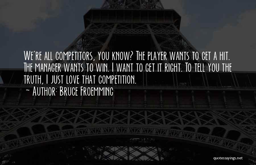 Bruce Froemming Quotes: We're All Competitors, You Know? The Player Wants To Get A Hit. The Manager Wants To Win. I Want To