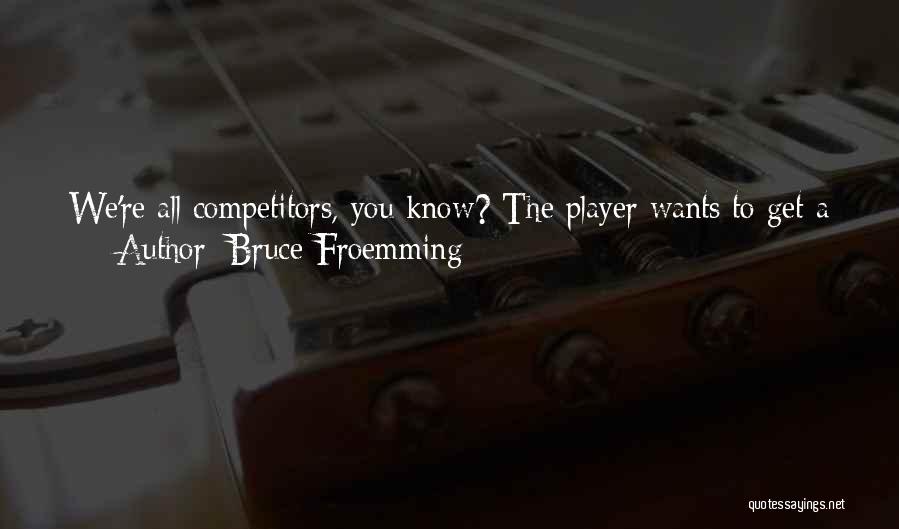 Bruce Froemming Quotes: We're All Competitors, You Know? The Player Wants To Get A Hit. The Manager Wants To Win. I Want To