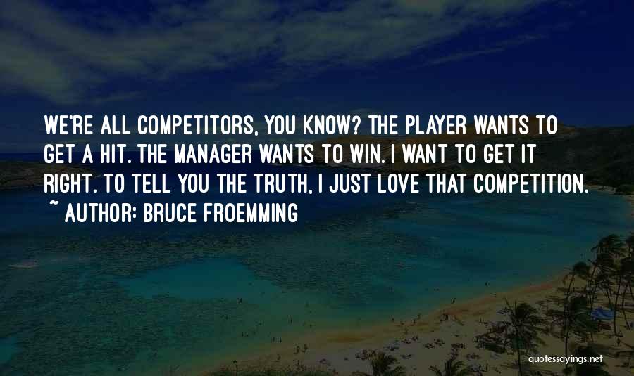Bruce Froemming Quotes: We're All Competitors, You Know? The Player Wants To Get A Hit. The Manager Wants To Win. I Want To