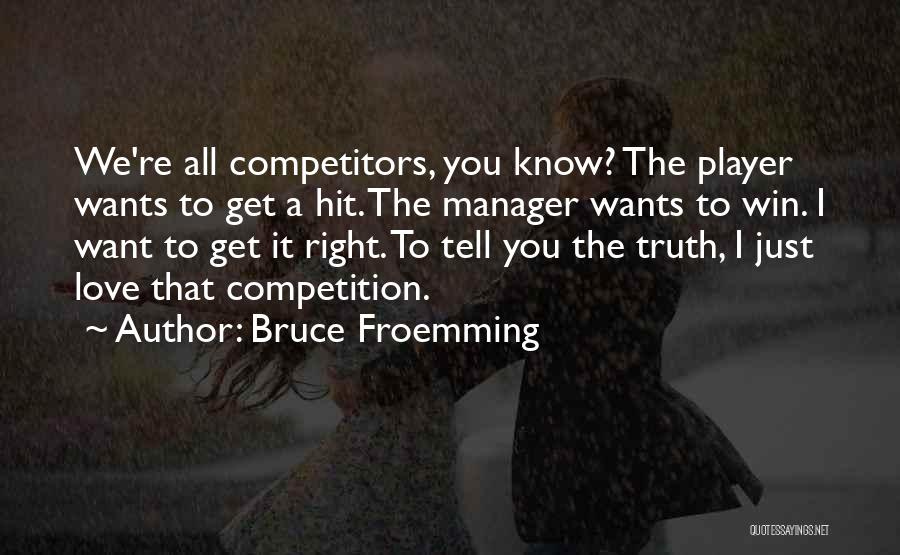 Bruce Froemming Quotes: We're All Competitors, You Know? The Player Wants To Get A Hit. The Manager Wants To Win. I Want To