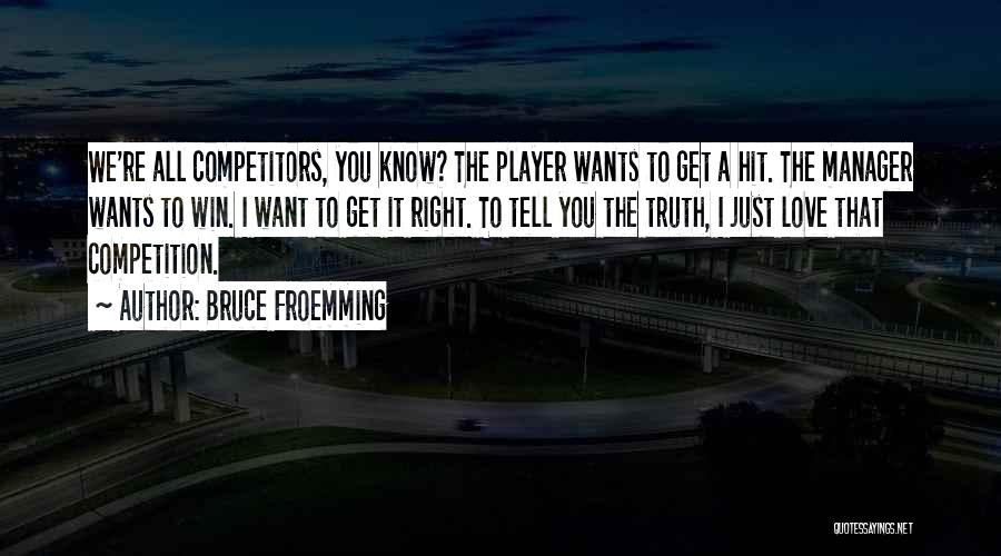 Bruce Froemming Quotes: We're All Competitors, You Know? The Player Wants To Get A Hit. The Manager Wants To Win. I Want To