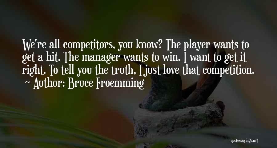 Bruce Froemming Quotes: We're All Competitors, You Know? The Player Wants To Get A Hit. The Manager Wants To Win. I Want To