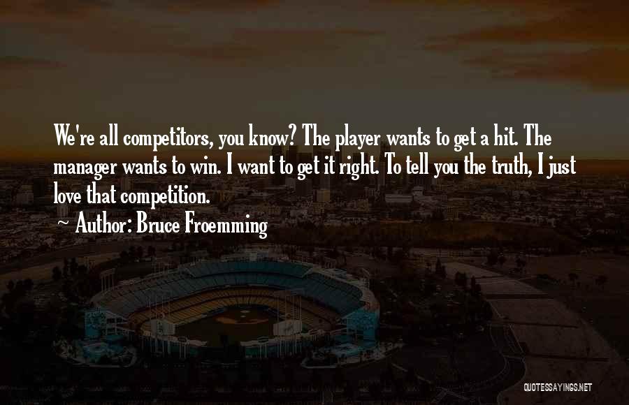 Bruce Froemming Quotes: We're All Competitors, You Know? The Player Wants To Get A Hit. The Manager Wants To Win. I Want To