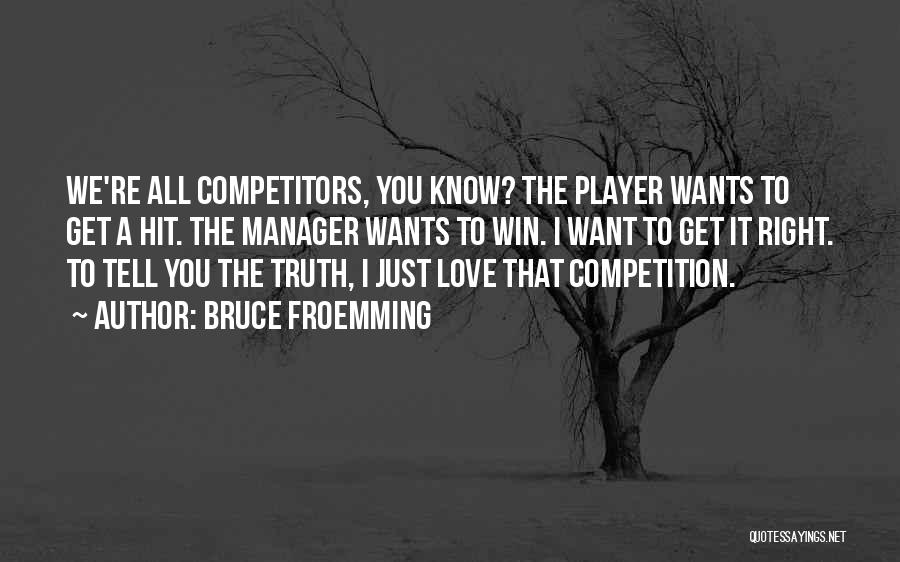 Bruce Froemming Quotes: We're All Competitors, You Know? The Player Wants To Get A Hit. The Manager Wants To Win. I Want To