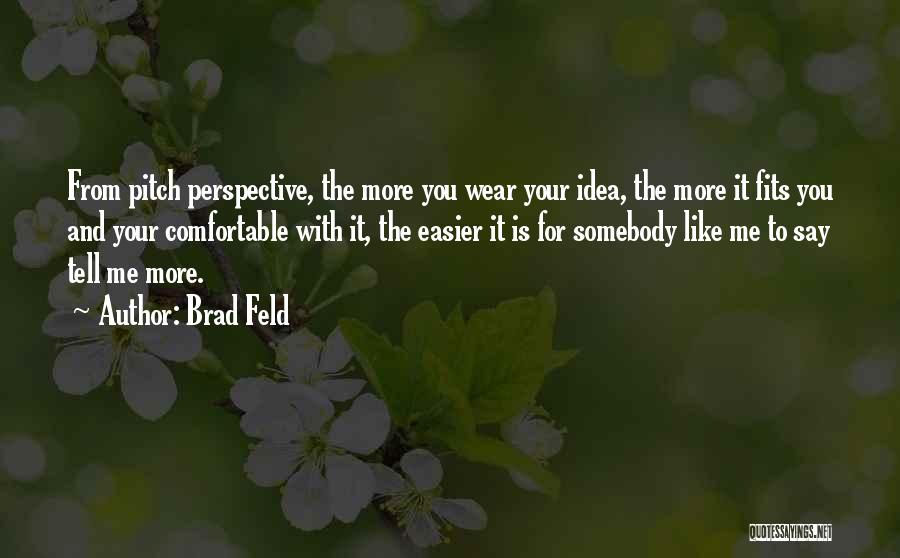 Brad Feld Quotes: From Pitch Perspective, The More You Wear Your Idea, The More It Fits You And Your Comfortable With It, The