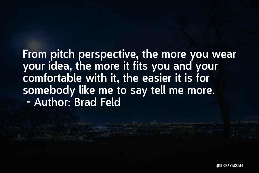 Brad Feld Quotes: From Pitch Perspective, The More You Wear Your Idea, The More It Fits You And Your Comfortable With It, The