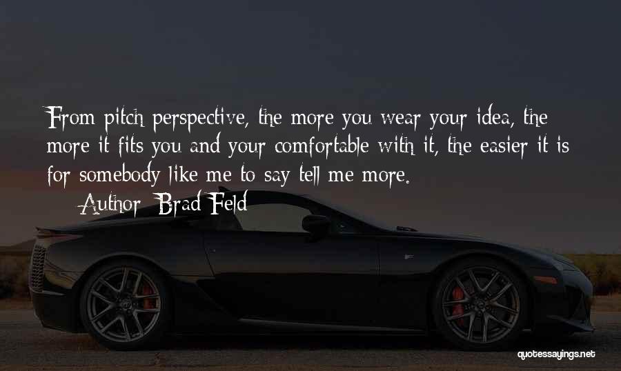 Brad Feld Quotes: From Pitch Perspective, The More You Wear Your Idea, The More It Fits You And Your Comfortable With It, The