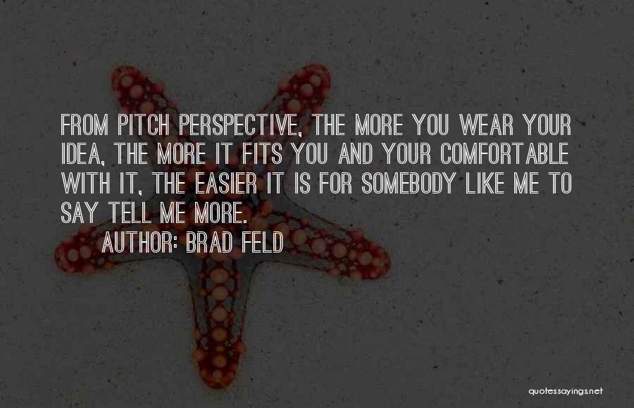 Brad Feld Quotes: From Pitch Perspective, The More You Wear Your Idea, The More It Fits You And Your Comfortable With It, The