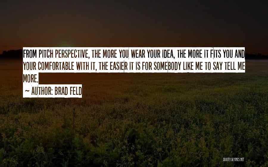 Brad Feld Quotes: From Pitch Perspective, The More You Wear Your Idea, The More It Fits You And Your Comfortable With It, The