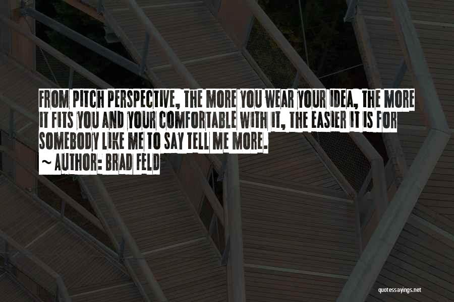 Brad Feld Quotes: From Pitch Perspective, The More You Wear Your Idea, The More It Fits You And Your Comfortable With It, The