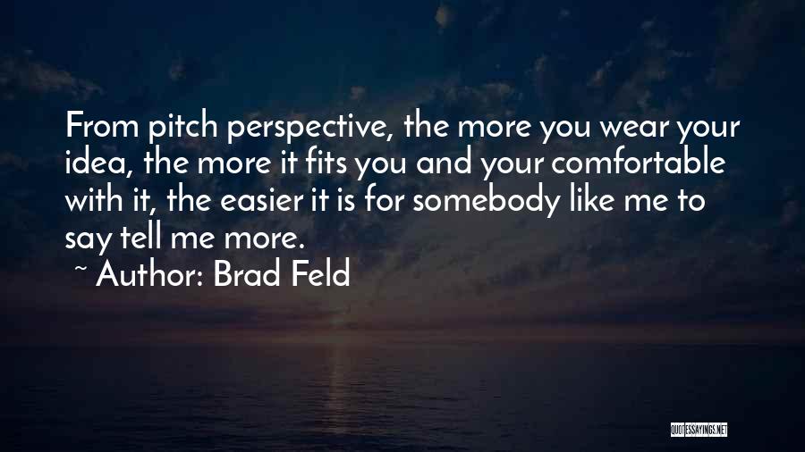 Brad Feld Quotes: From Pitch Perspective, The More You Wear Your Idea, The More It Fits You And Your Comfortable With It, The