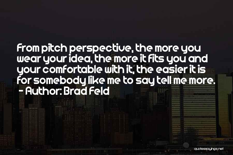 Brad Feld Quotes: From Pitch Perspective, The More You Wear Your Idea, The More It Fits You And Your Comfortable With It, The