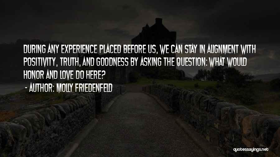 Molly Friedenfeld Quotes: During Any Experience Placed Before Us, We Can Stay In Alignment With Positivity, Truth, And Goodness By Asking The Question: