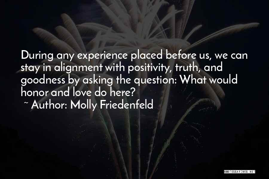 Molly Friedenfeld Quotes: During Any Experience Placed Before Us, We Can Stay In Alignment With Positivity, Truth, And Goodness By Asking The Question: