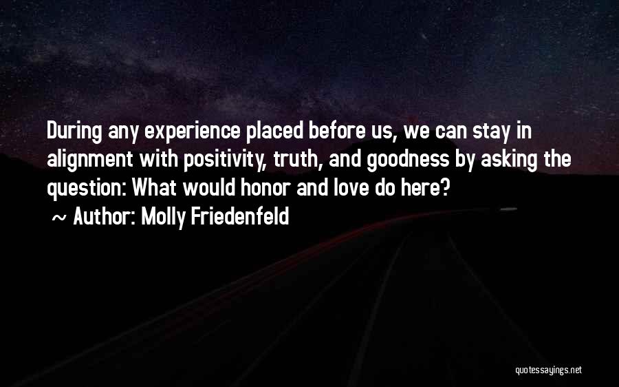 Molly Friedenfeld Quotes: During Any Experience Placed Before Us, We Can Stay In Alignment With Positivity, Truth, And Goodness By Asking The Question: