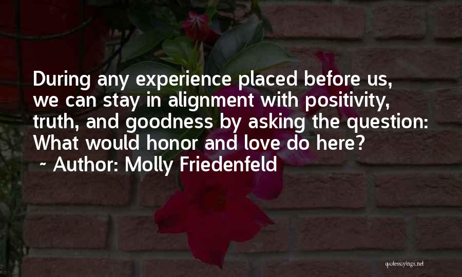 Molly Friedenfeld Quotes: During Any Experience Placed Before Us, We Can Stay In Alignment With Positivity, Truth, And Goodness By Asking The Question: