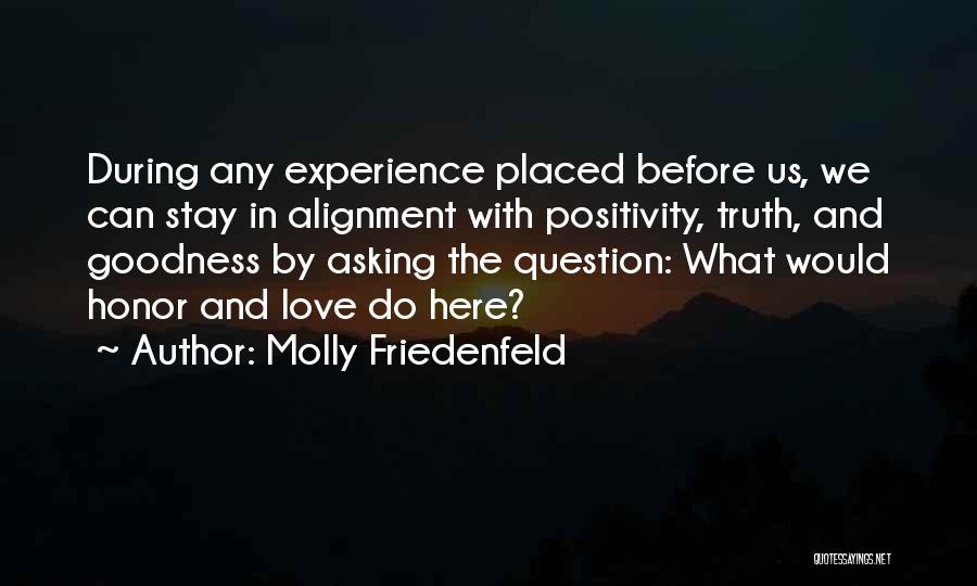 Molly Friedenfeld Quotes: During Any Experience Placed Before Us, We Can Stay In Alignment With Positivity, Truth, And Goodness By Asking The Question: